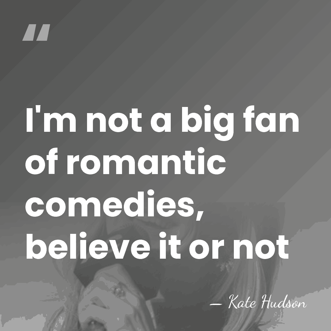 I'm not a big fan of romantic comedies, believe it or not - Kate Hudson