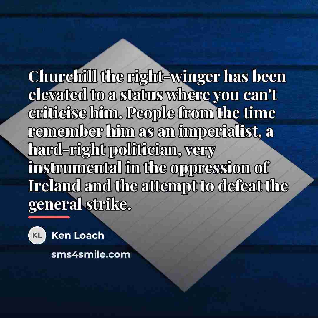 “Churchill the right-winger has been elevated to a status where…” quote by Ken Loach