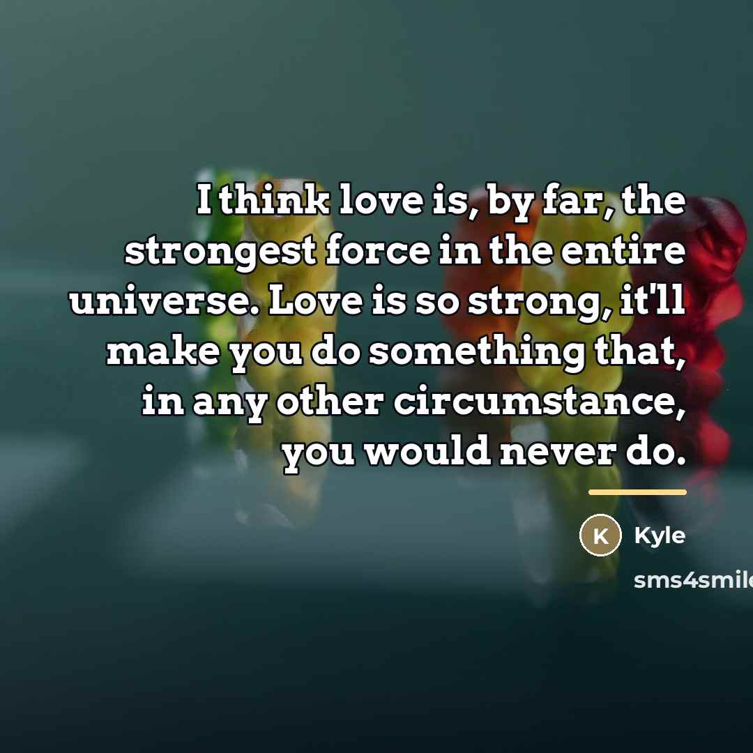 “I think love is, by far, the strongest force in…” quote by Kyle