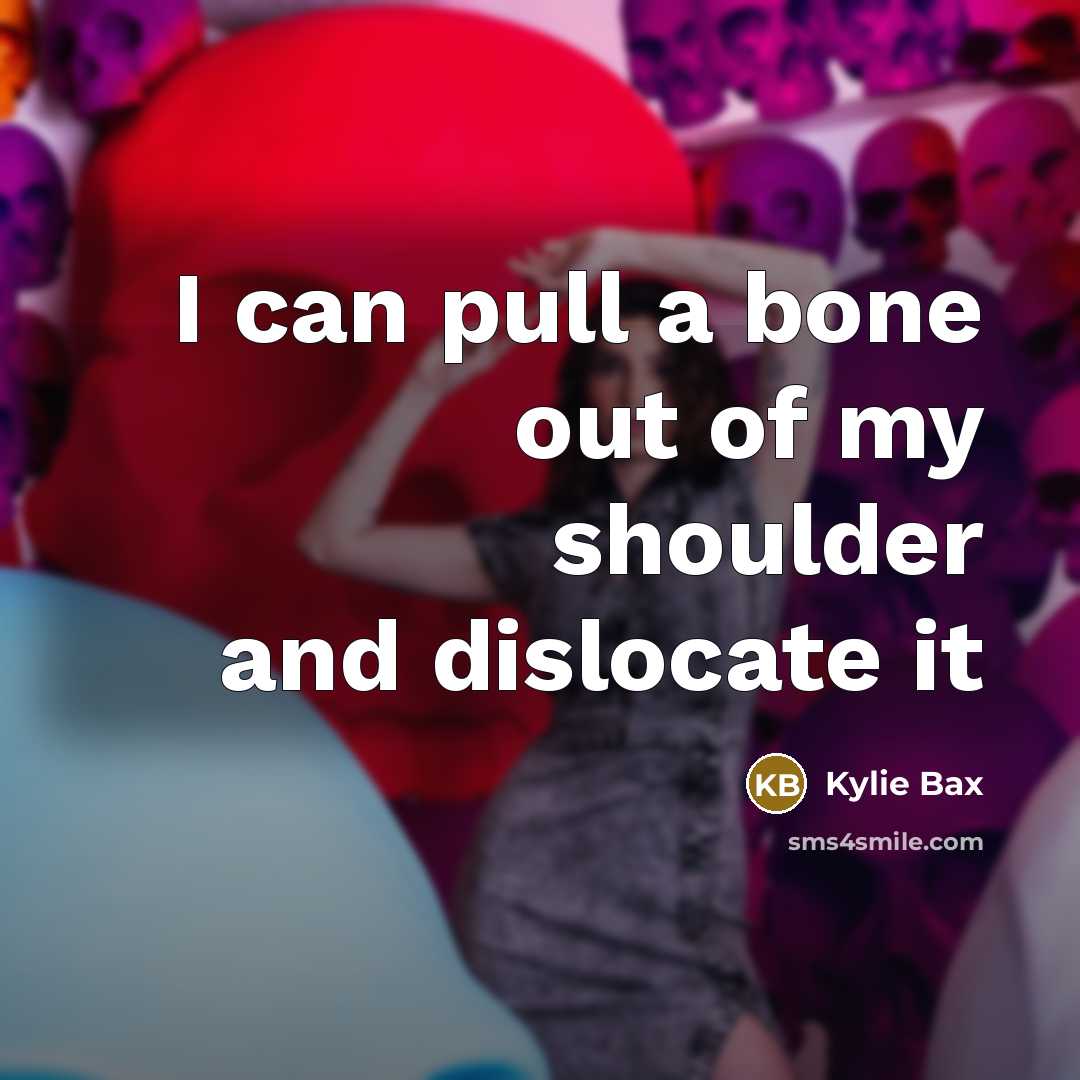 “I can pull a bone out of my shoulder and…” quote by Kylie Bax