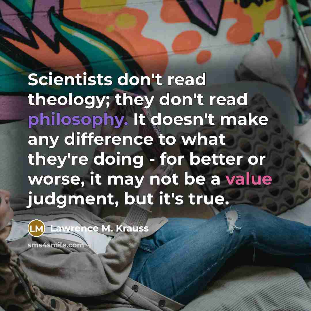 “Scientists don't read theology; they don't read philosophy. It doesn't…” quote by Lawrence M. Krauss