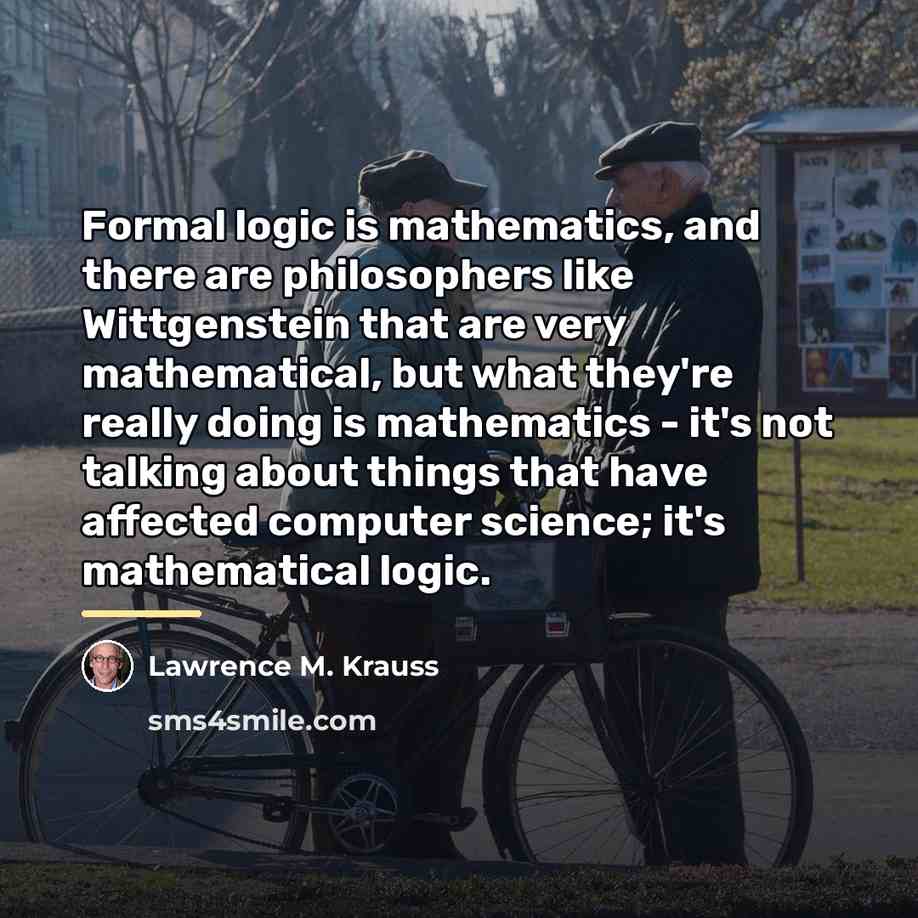 “Formal logic is mathematics, and there are philosophers like Wittgenstein…” quote by Lawrence M. Krauss