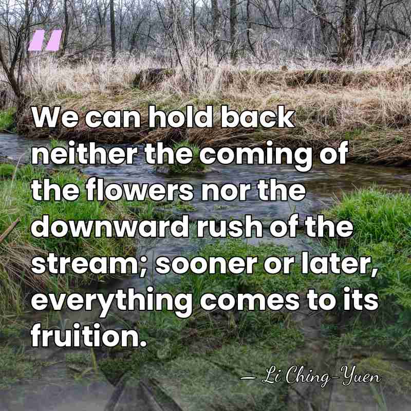 We can hold back neither the coming of the flowers nor the&hellip; - Li Ching-Yuen