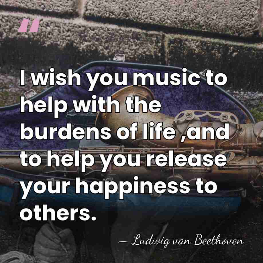 I wish you music to help with the burdens of life ,and&hellip; - Ludwig van Beethoven