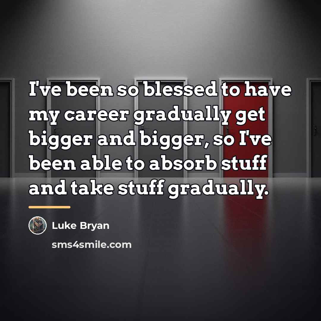 “I've been so blessed to have my career gradually get…” quote by Luke Bryan