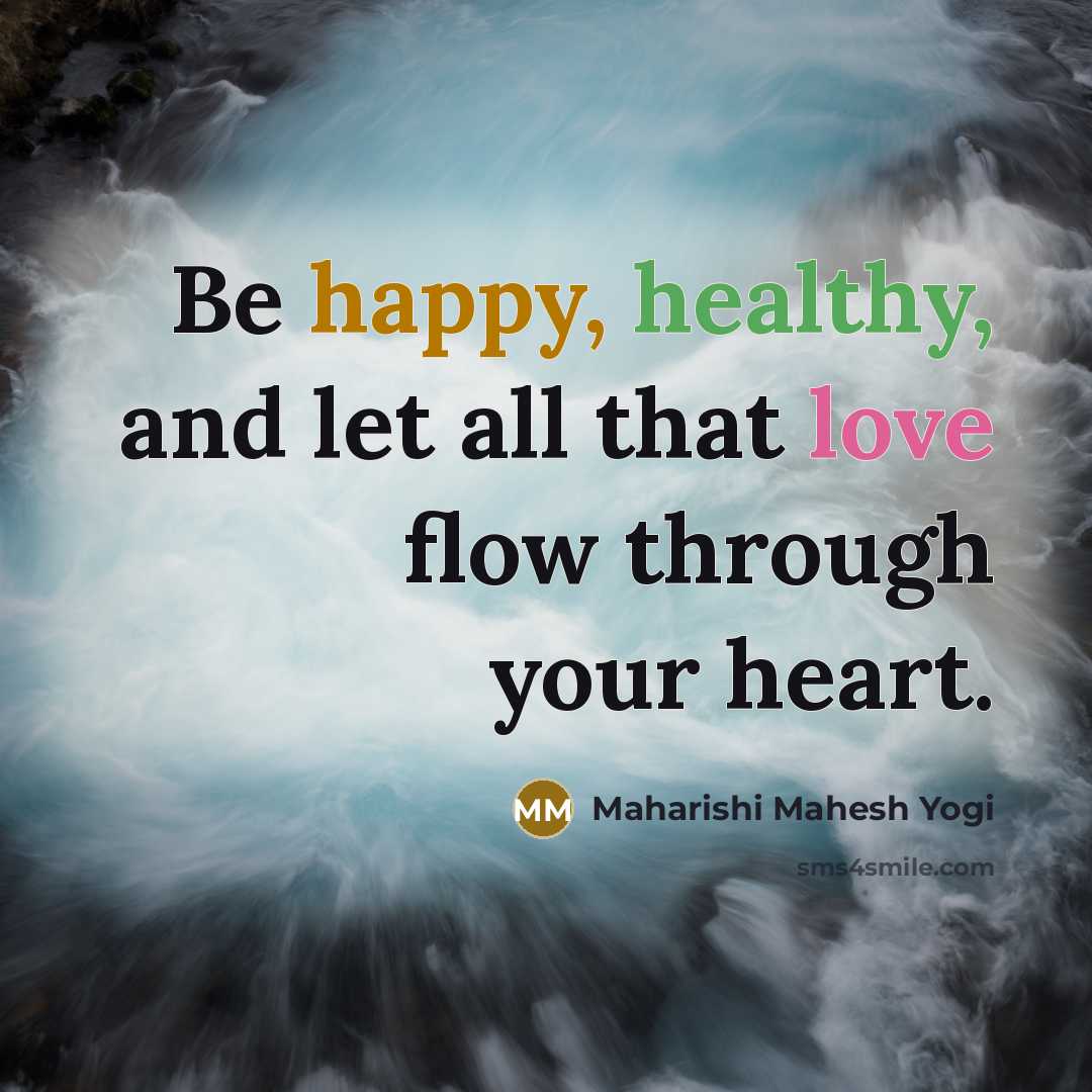 “Be happy, healthy, and let all that love flow through…” quote by Maharishi Mahesh Yogi