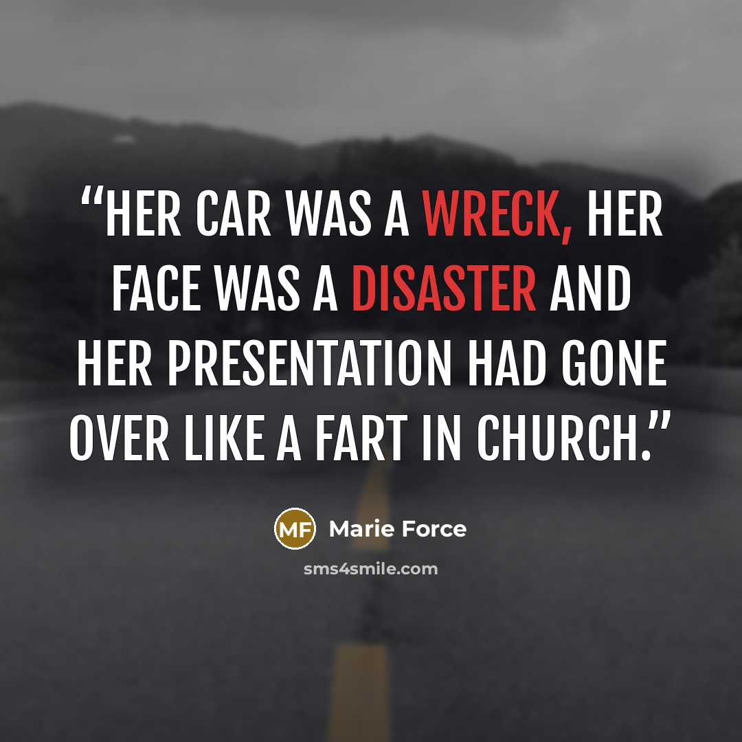 “Her car was a wreck, her face was a disaster and her presentation had gone over like a fart in church.” quote by Marie Force