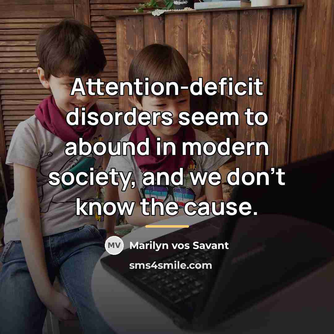 “Attention-deficit disorders seem to abound in modern society, and we…” quote by Marilyn vos Savant