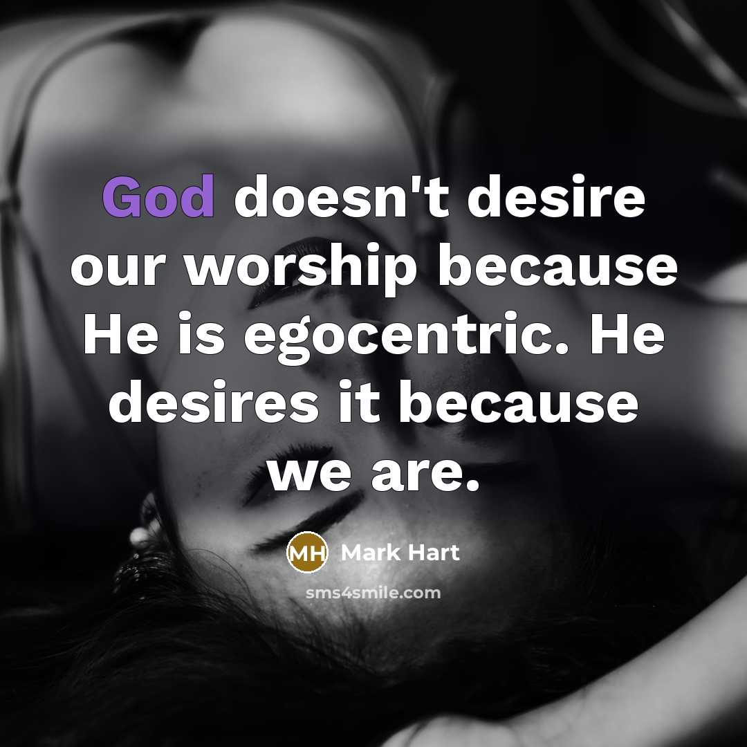 “God doesn't desire our worship because He is egocentric. He…” quote by Mark Hart