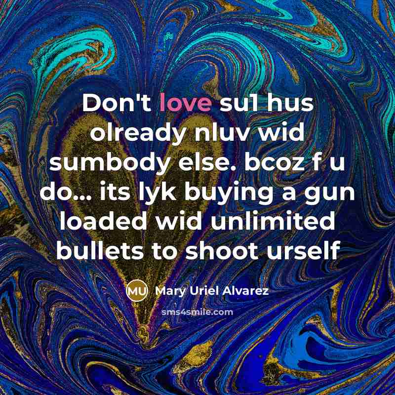 “Don't love su1 hus olready nluv wid sumbody else. bcoz f u do... its lyk buying a gun loaded wid unlimited bullets to shoot urself” quote by Mary Uriel Alvarez