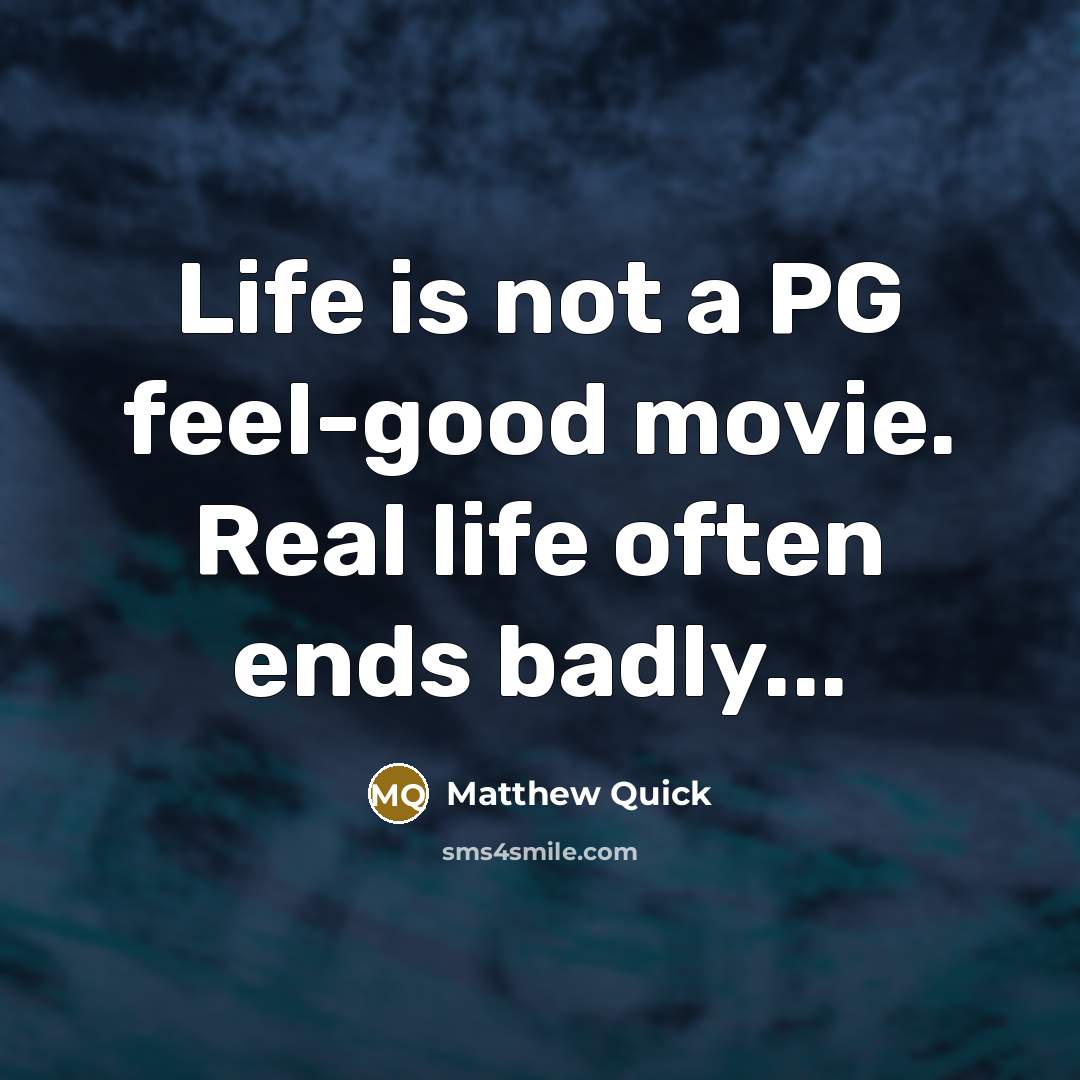 “Life is not a PG feel-good movie. Real life often…” quote by Matthew Quick