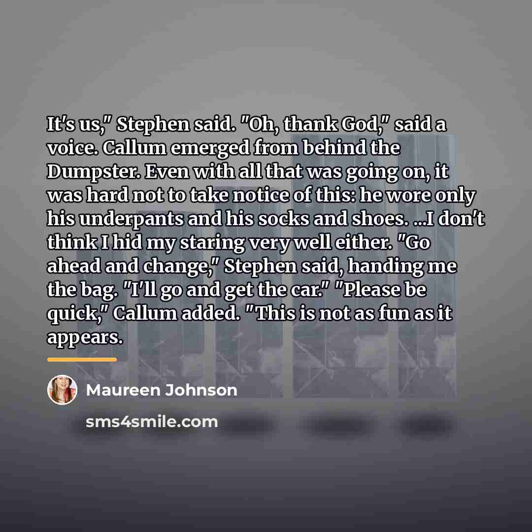 “It's us," Stephen said. "Oh, thank God," said a voice.…” quote by Maureen Johnson