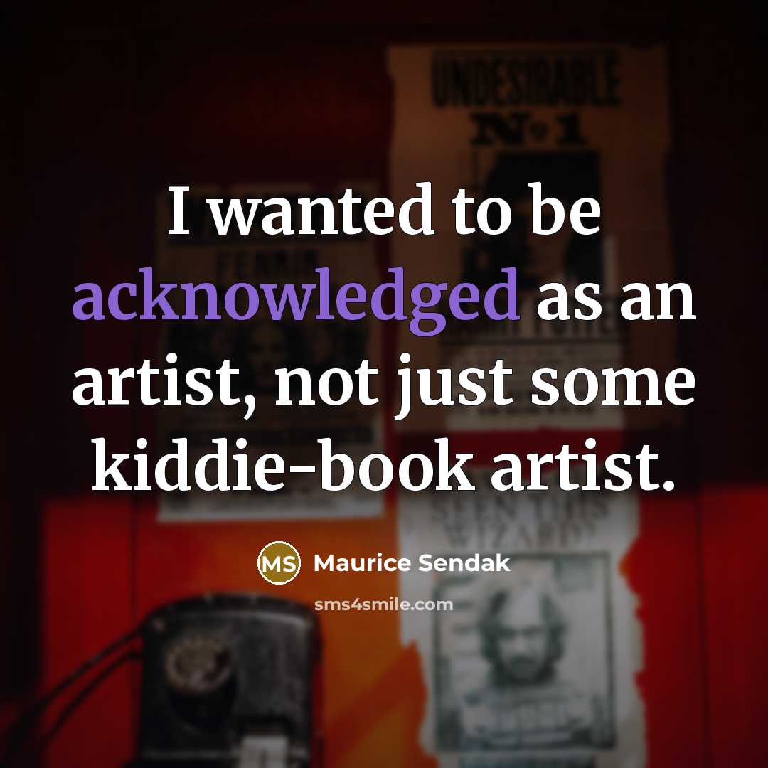 “I wanted to be acknowledged as an artist, not just some kiddie-book artist.” quote by Maurice Sendak