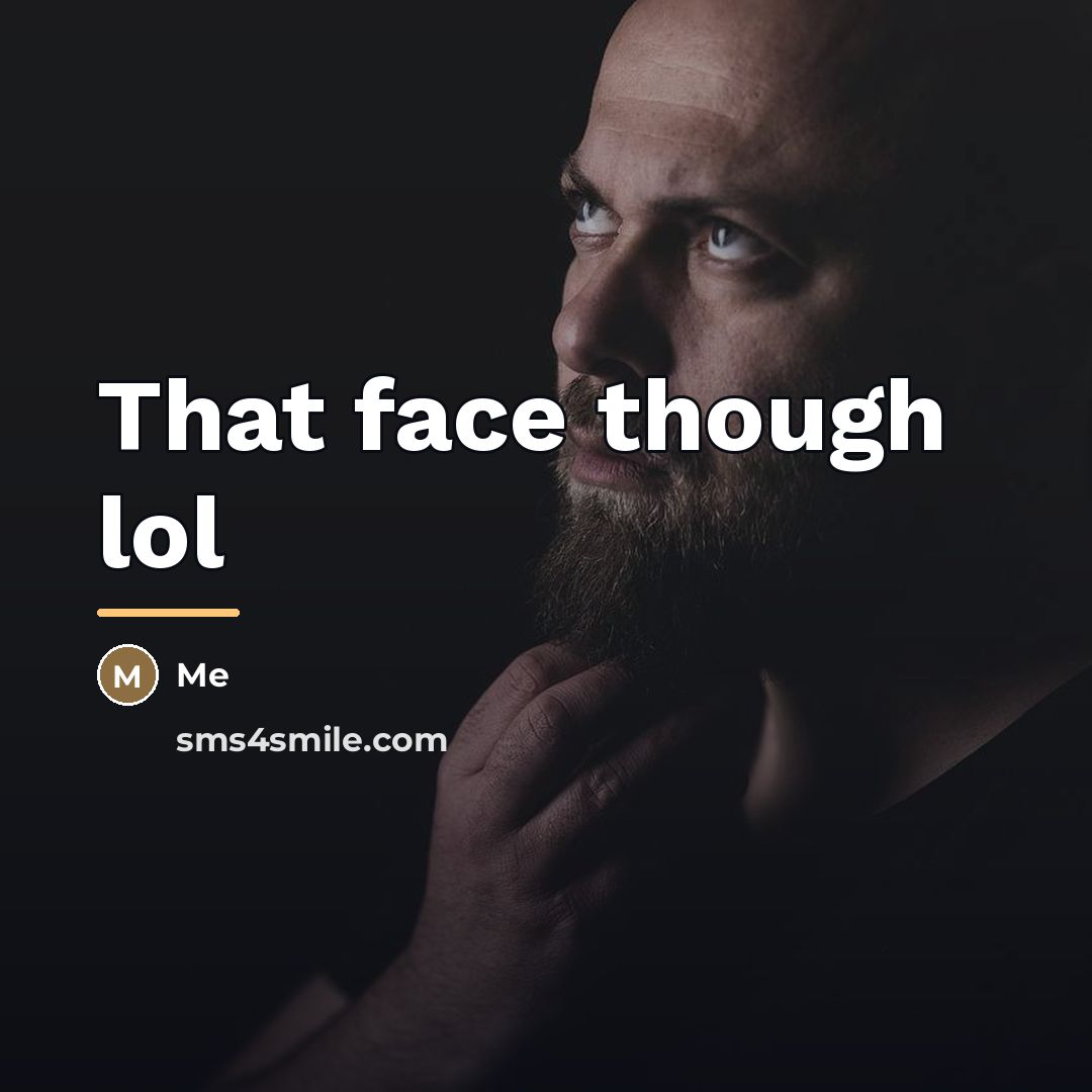 “That face though lol…” quote by Me