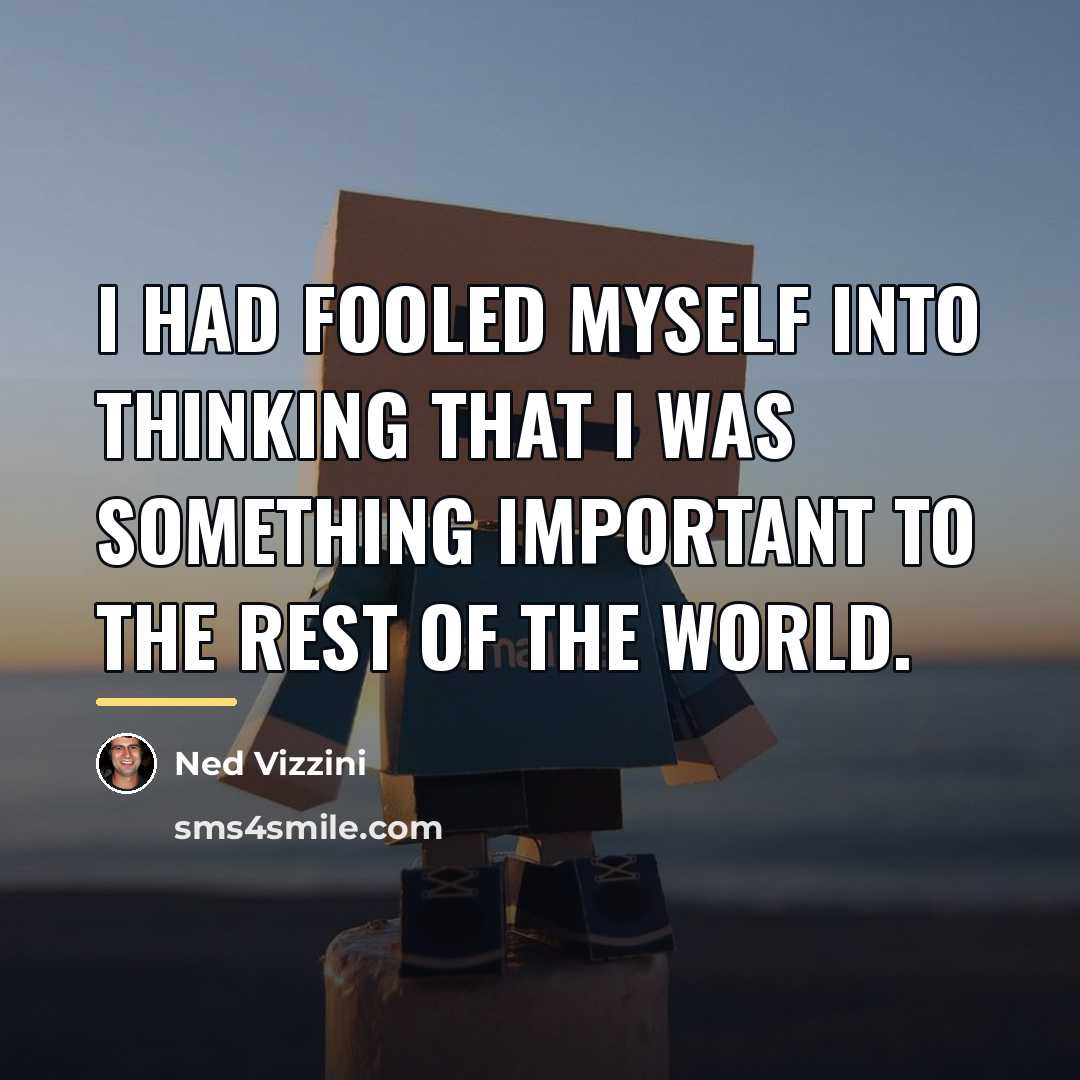 “I had fooled myself into thinking that I was something…” quote by Ned Vizzini