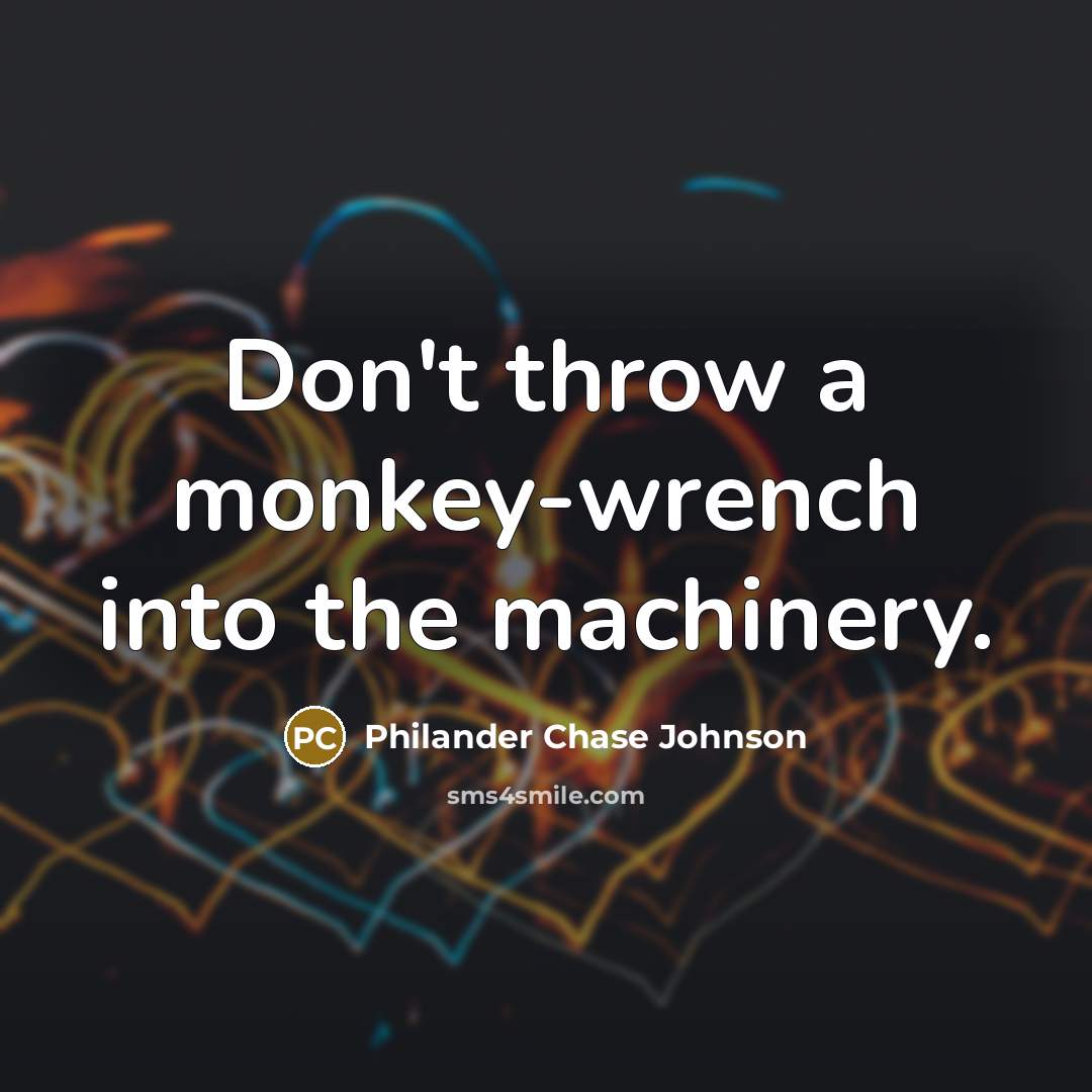 “Don't throw a monkey-wrench into the machinery.…” quote by Philander Chase Johnson
