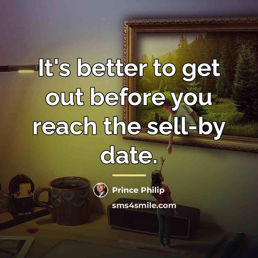 “It's better to get out before you reach the sell-by…” quote by Prince Philip