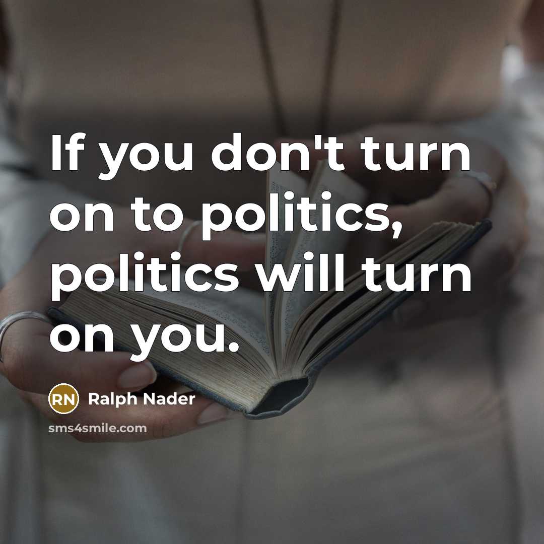 “If you don't turn on to politics, politics will turn…” quote by Ralph Nader