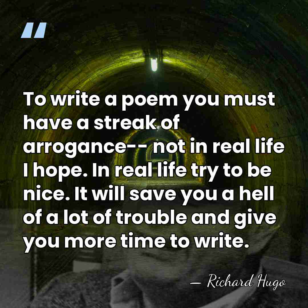 To write a poem you must have a streak of arrogance-- not&hellip; - Richard Hugo