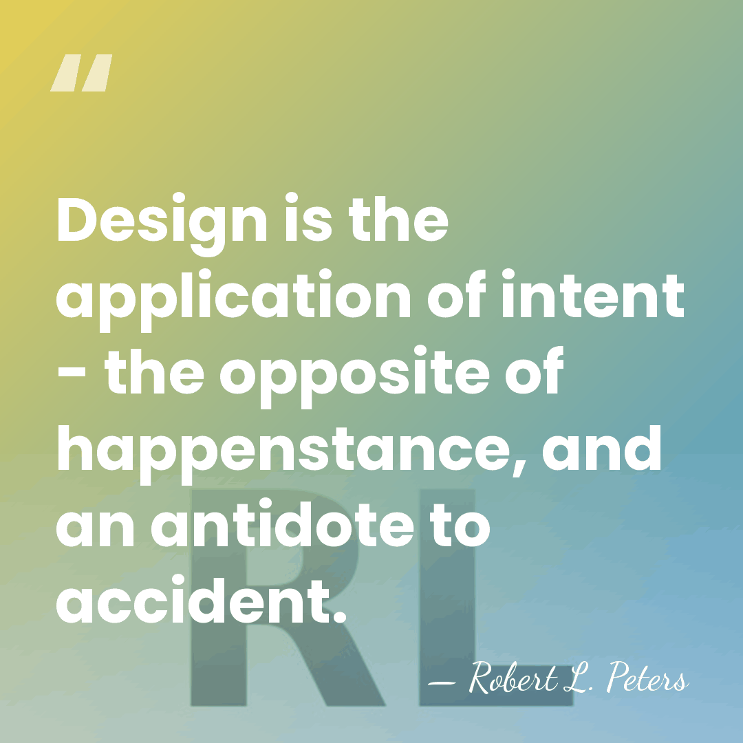 Design is the application of intent - the opposite of happenstance, and&hellip; - Robert L. Peters