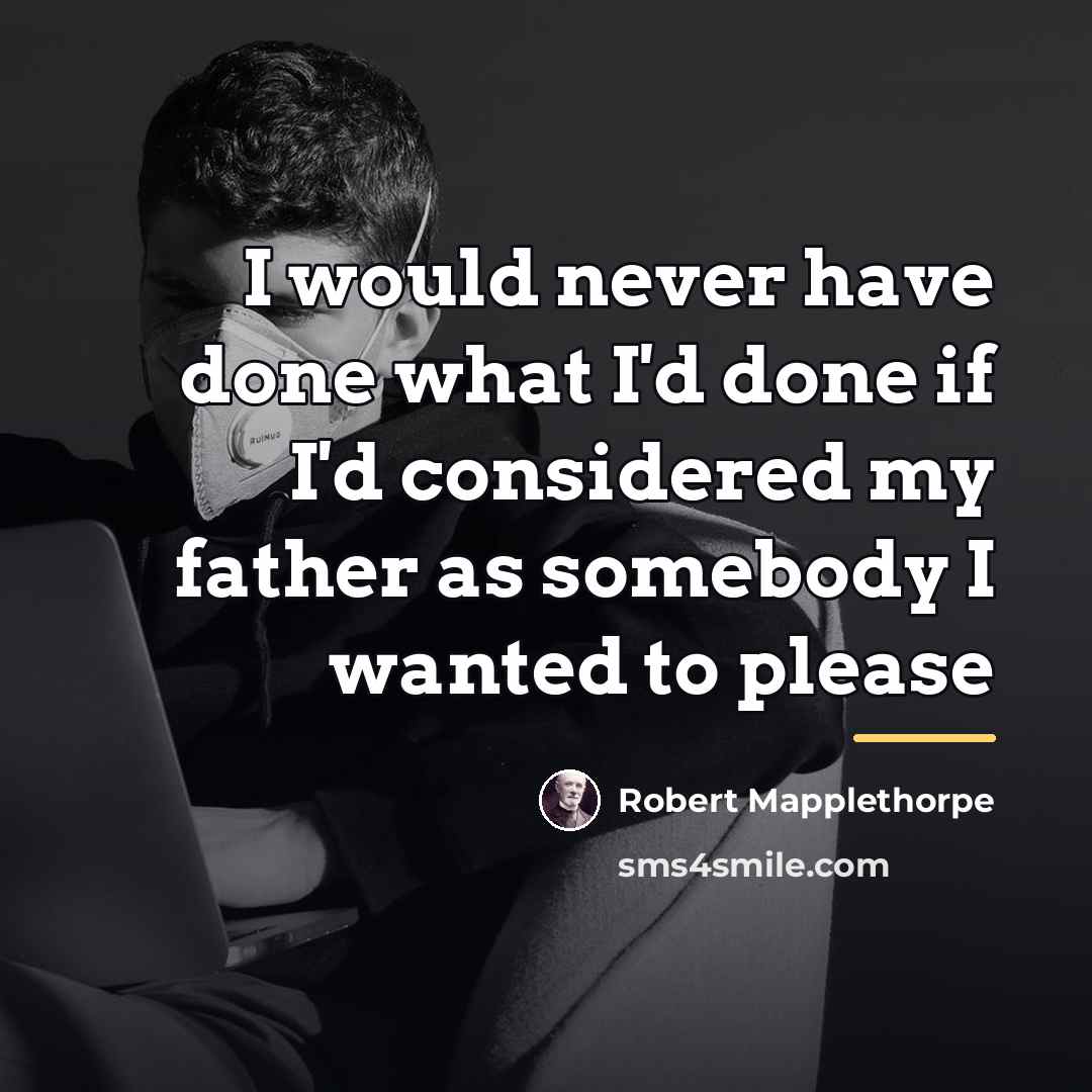 “I would never have done what I'd done if I'd…” quote by Robert Mapplethorpe