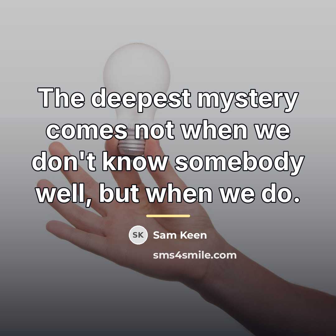 “The deepest mystery comes not when we don't know somebody…” quote by Sam Keen