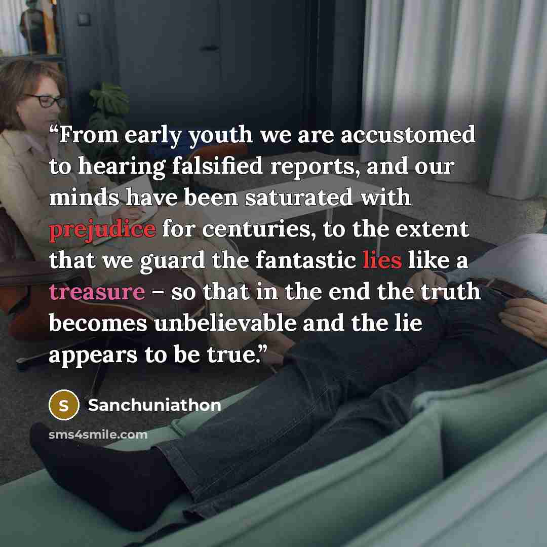 “From early youth we are accustomed to hearing falsified reports, and our minds have been saturated with prejudice for centuries, to the extent that we guard the fantastic lies like a treasure – so that in the end the truth becomes unbelievable and the lie appears to be true.” quote by Sanchuniathon