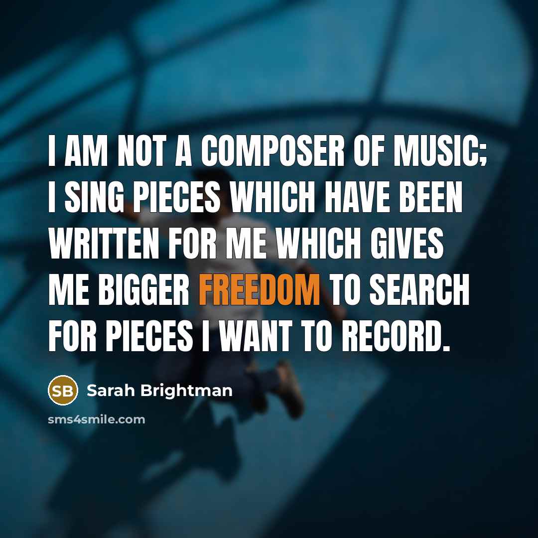 “I am not a composer of music; I sing pieces…” quote by Sarah Brightman