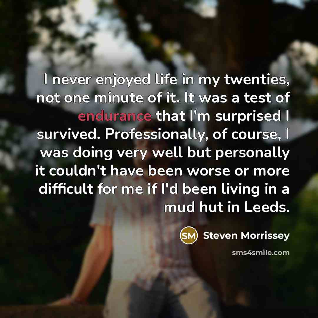 “I never enjoyed life in my twenties, not one minute…” quote by Steven Morrissey