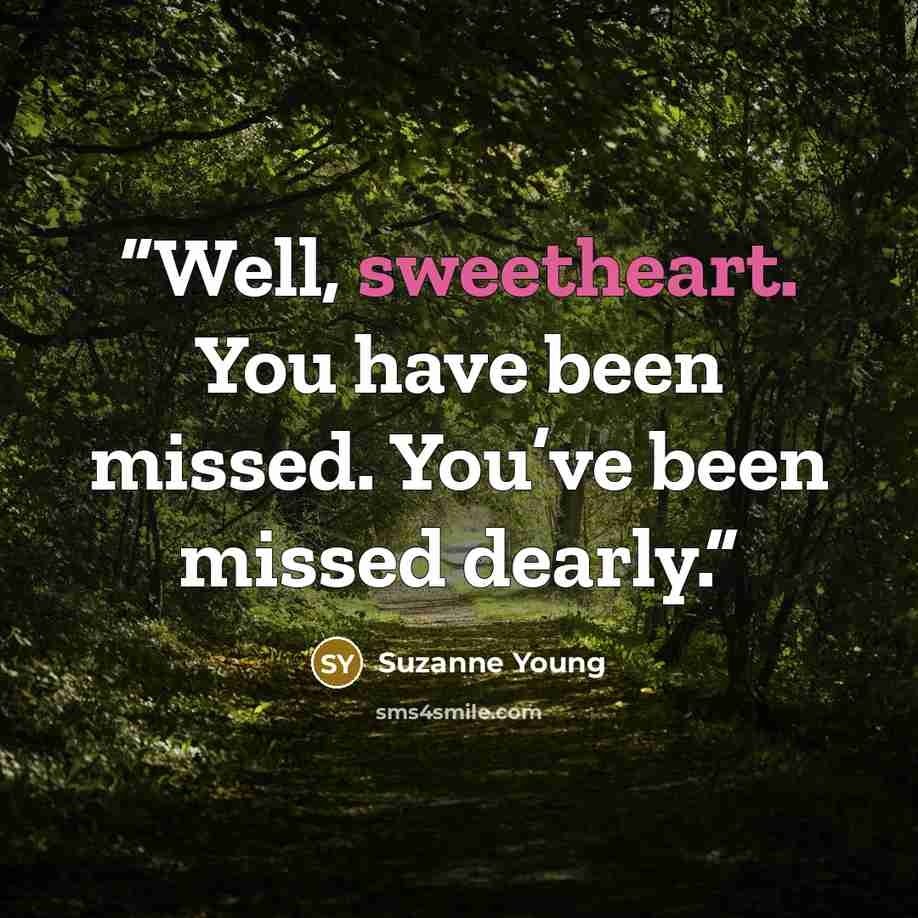 “Well, sweetheart. You have been missed. You’ve been missed dearly.” quote by Suzanne Young