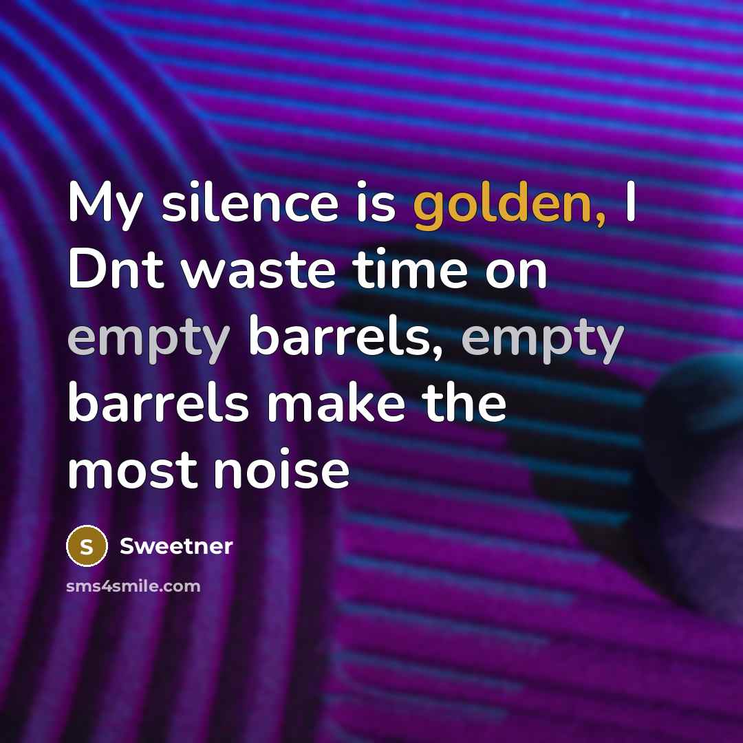 “My silence is golden, I Dnt waste time on empty barrels, empty barrels make the most noise” quote by Sweetner