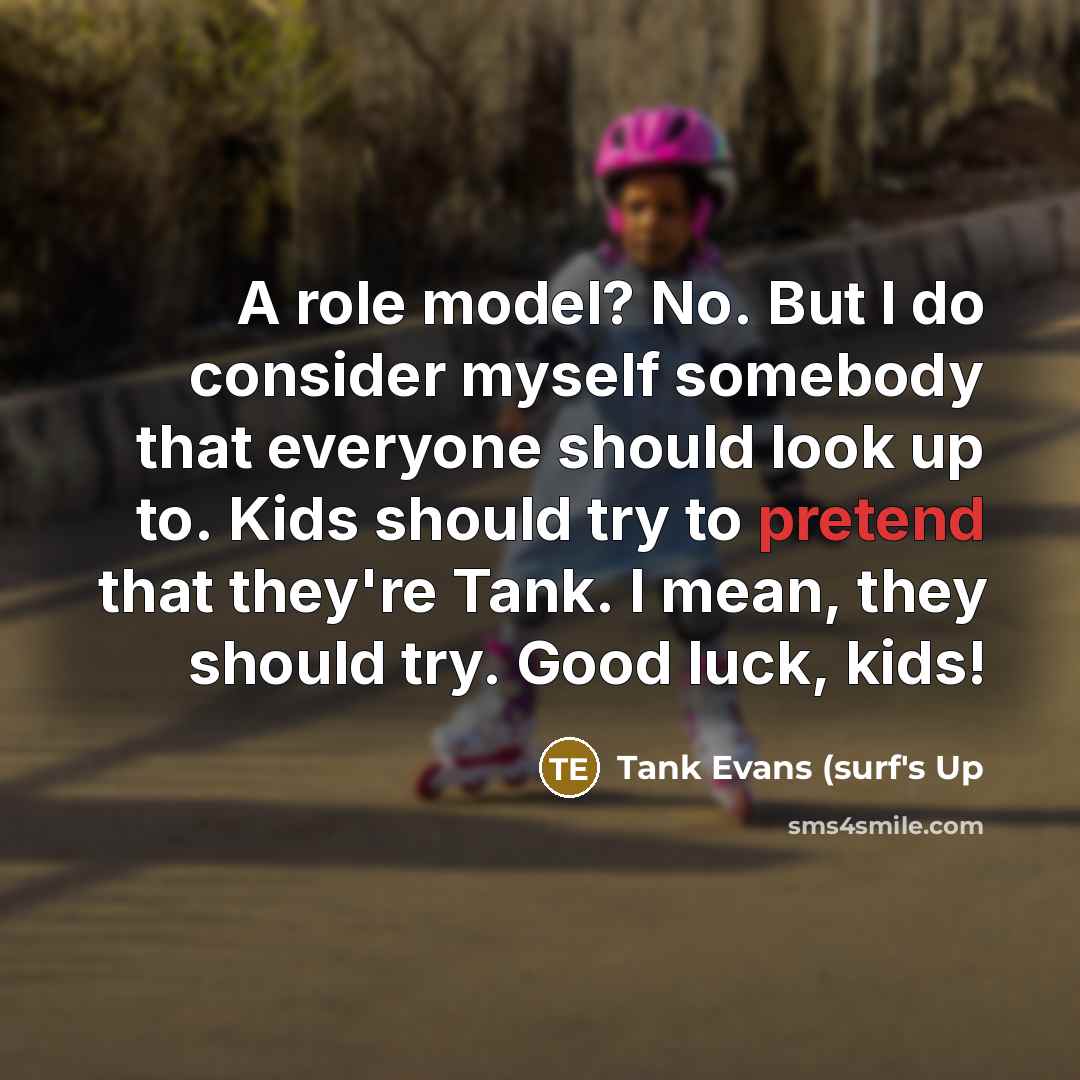 “A role model? No. But I do consider myself somebody that everyone should look up to. Kids should try to pretend that they're Tank. I mean, they should try. Good luck, kids!” quote by Tank Evans (surf's Up