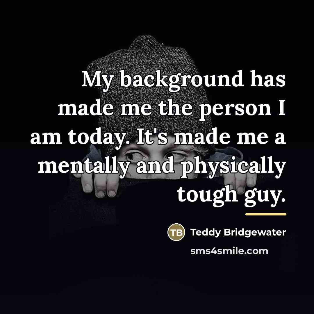 “My background has made me the person I am today.…” quote by Teddy Bridgewater