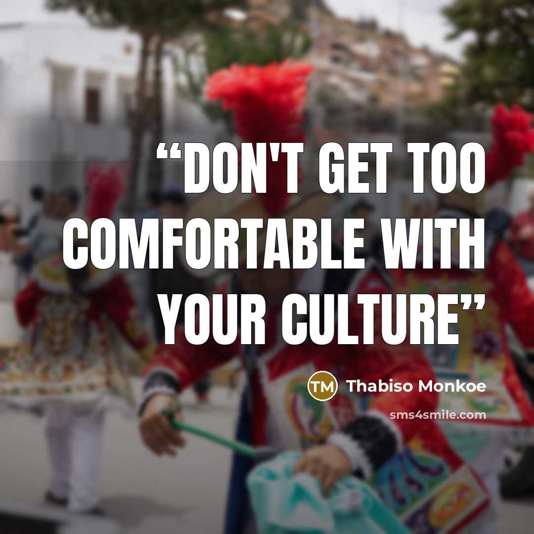 “Don't get too comfortable with your culture” quote by Thabiso Monkoe