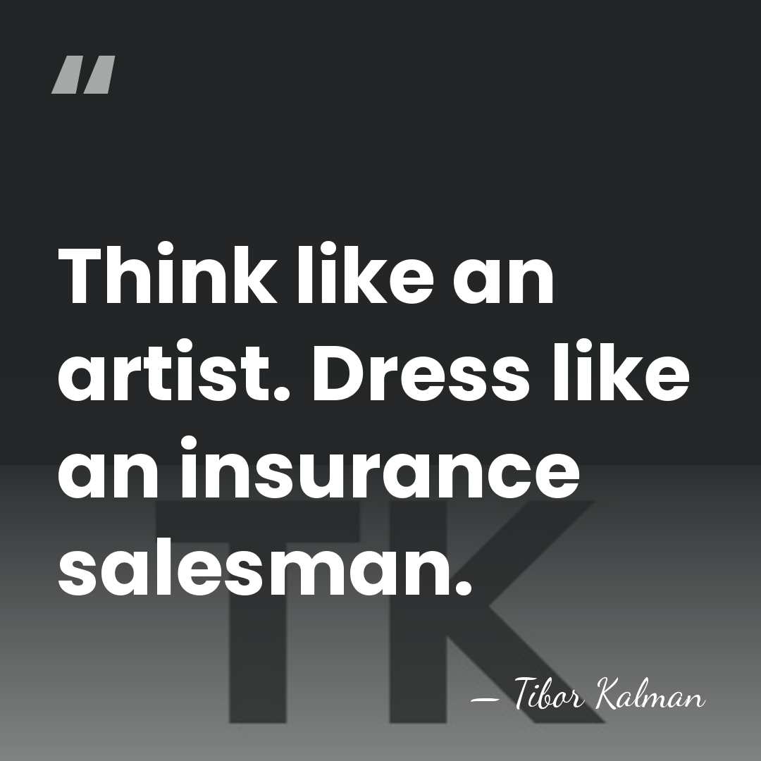 Think like an artist. Dress like an insurance salesman. - Tibor Kalman