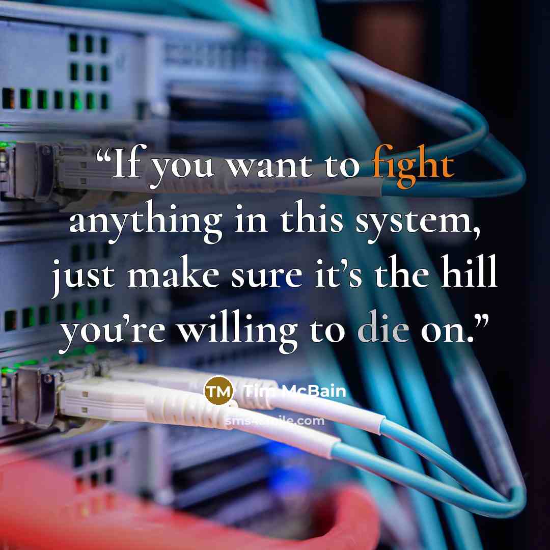 “If you want to fight anything in this system, just make sure it’s the hill you’re willing to die on.” quote by Tim McBain