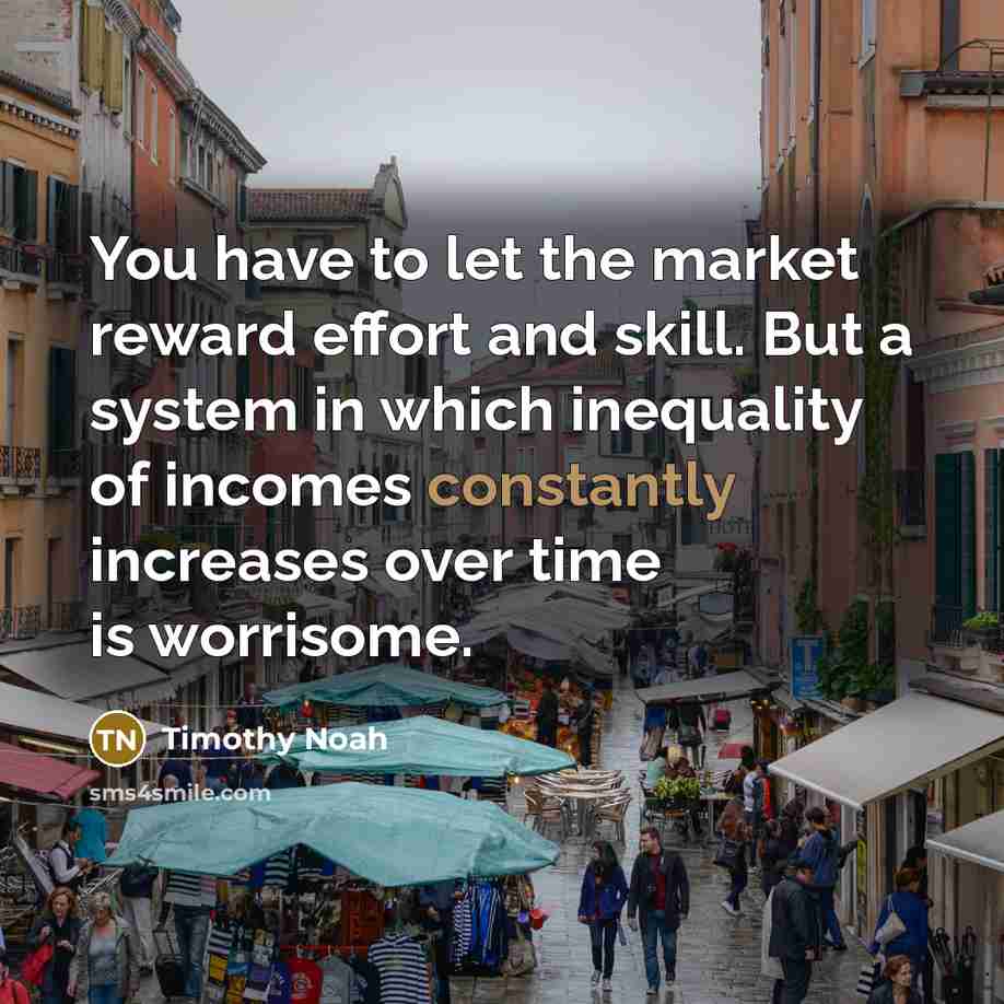 “You have to let the market reward effort and skill.…” quote by Timothy Noah