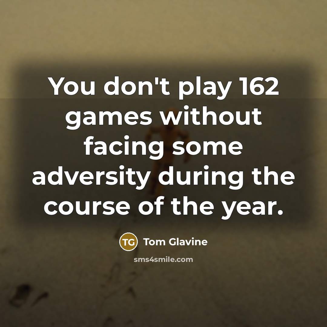 “You don't play 162 games without facing some adversity during…” quote by Tom Glavine