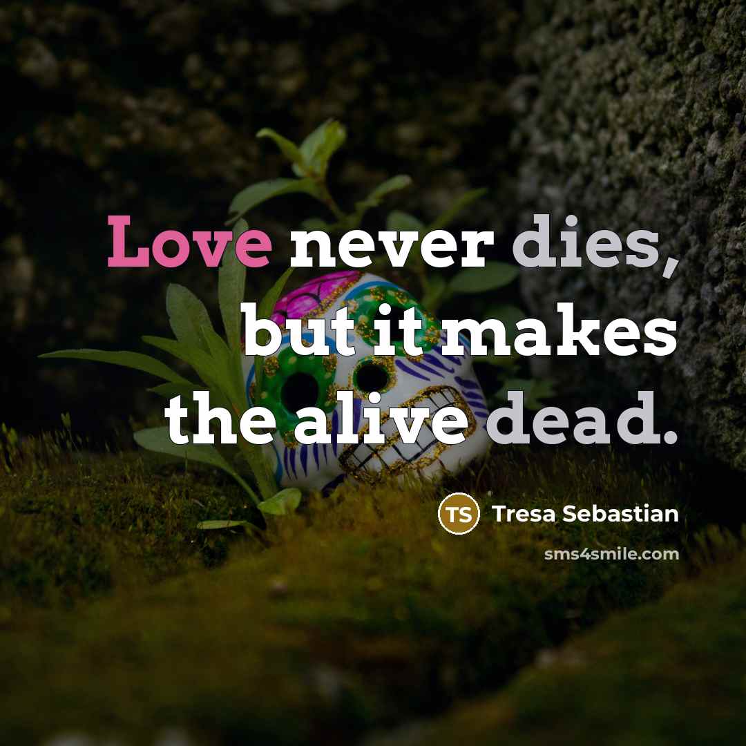 “Love never dies, but it makes the alive dead.” quote by Tresa Sebastian