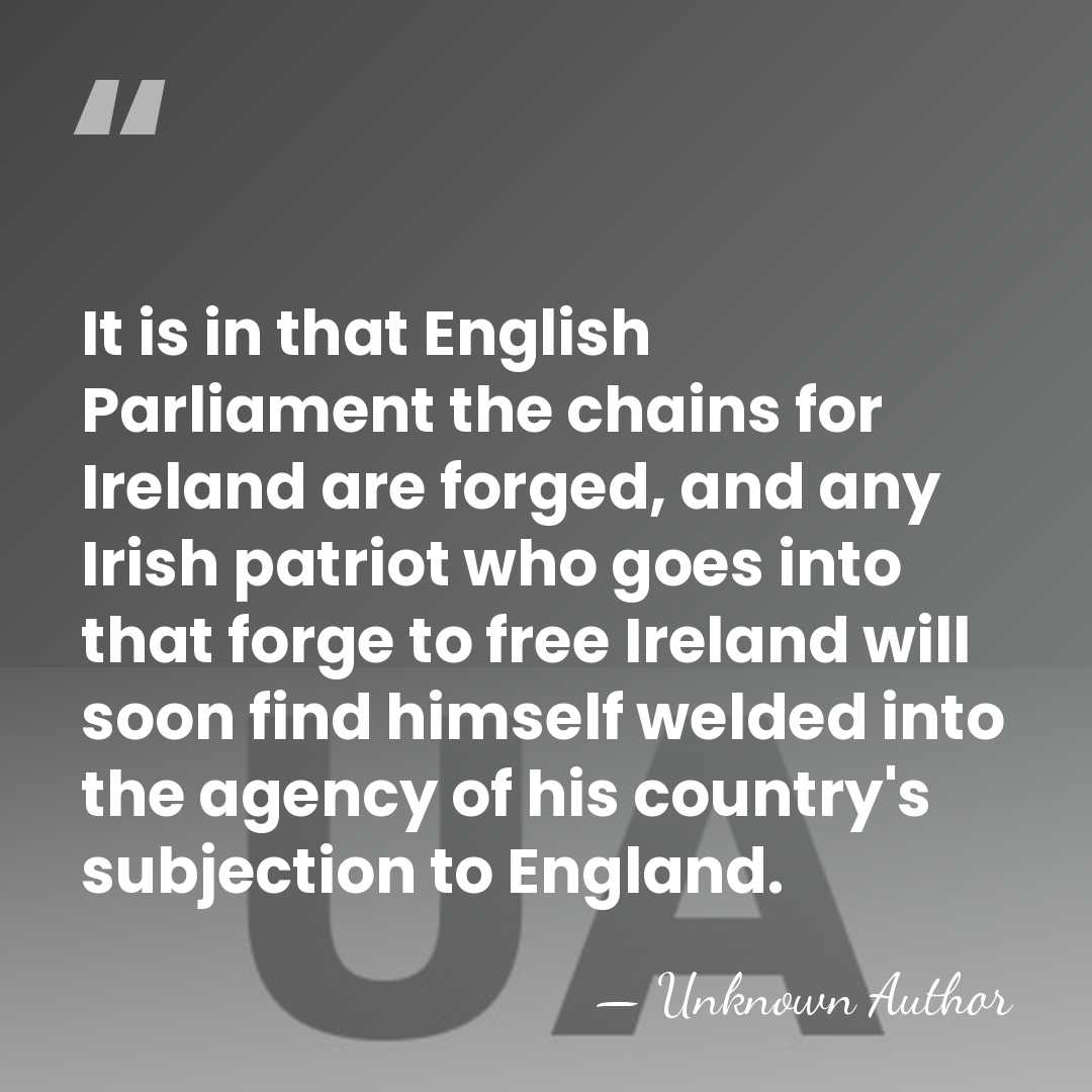 It is in that English Parliament the chains for Ireland are forged,&hellip; - Unknown Author