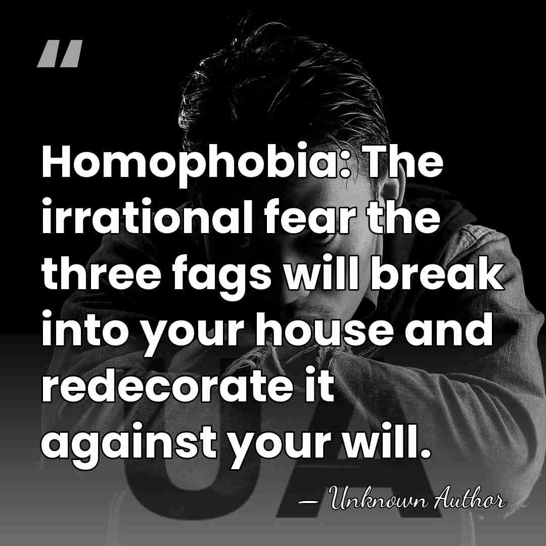 Homophobia: The irrational fear the three fags will break into your house&hellip; - Unknown Author