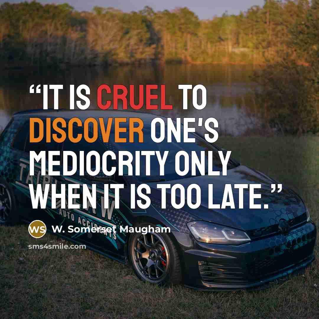 “It is cruel to discover one's mediocrity only when it is too late.” quote by W. Somerset Maugham