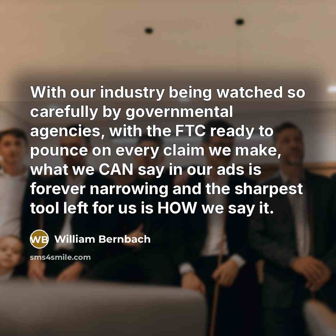 “With our industry being watched so carefully by governmental agencies,…” quote by William Bernbach