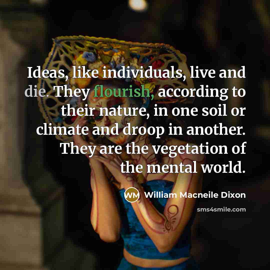 “Ideas, like individuals, live and die. They flourish, according to…” quote by William MacNeile Dixon