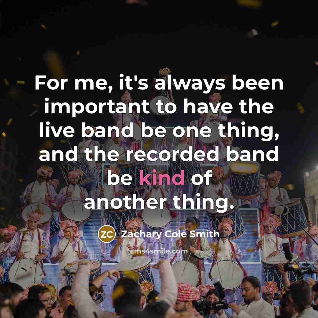 “For me, it's always been important to have the live…” quote by Zachary Cole Smith
