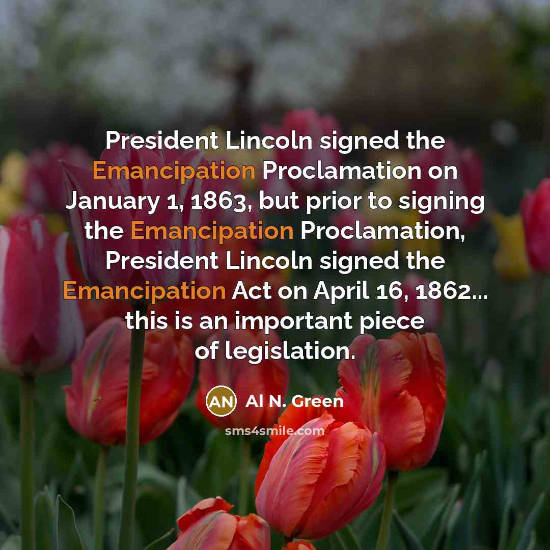 “President Lincoln signed the Emancipation Proclamation on January 1, 1863,…” quote by Al N. Green