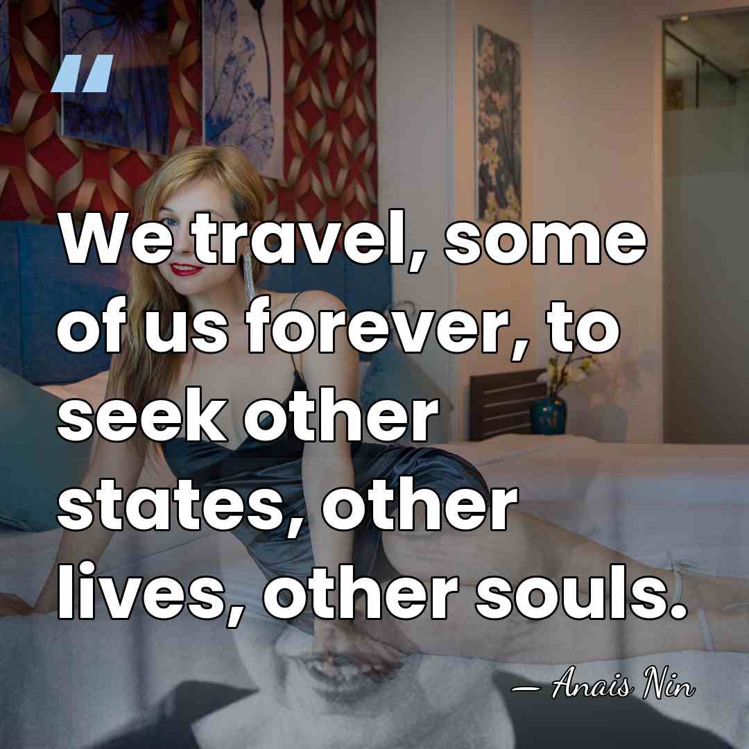We travel, some of us forever, to seek other states, other lives,&hellip; - Anais Nin