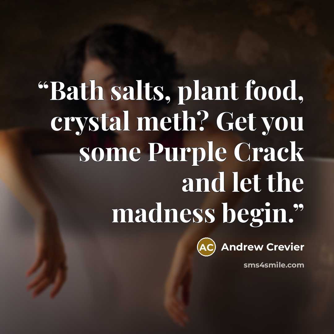 “Bath salts, plant food, crystal meth? Get you some Purple Crack and let the madness begin.” quote by Andrew Crevier