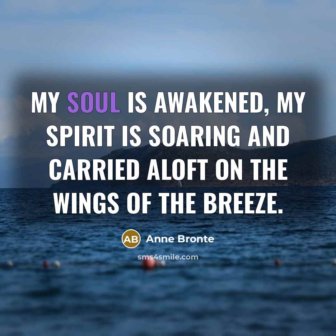 “My soul is awakened, my spirit is soaring and carried…” quote by Anne Bronte