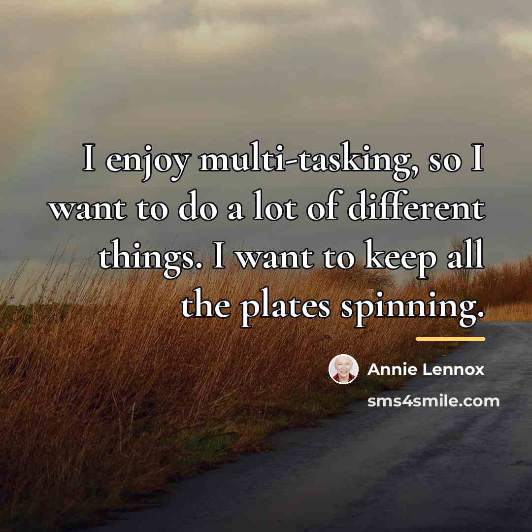 “I enjoy multi-tasking, so I want to do a lot…” quote by Annie Lennox